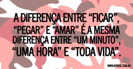 A diferença entre “ficar”, “pegar” e “amar” é a mesma diferença entre “um minuto”, “uma hora” e “toda vida”.