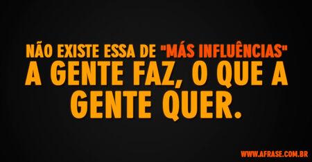 Não existe essa de "más influências" a gente faz, o que a gente quer.