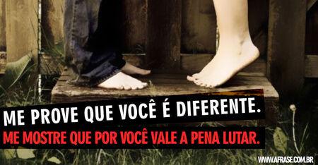 Me prove que você é diferente.
Me mostre que por você vale a pena lutar.