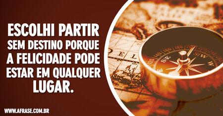 Escolhi partir sem destino porque a felicidade pode estar em qualquer lugar.