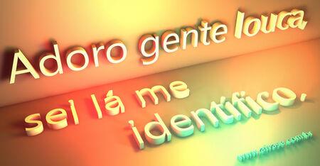 Adoro gente louca, sei lá me identifico.