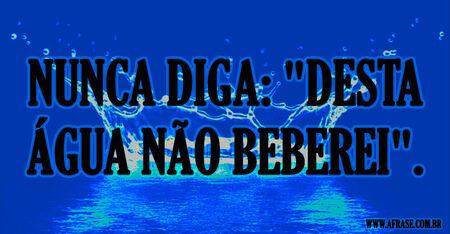 Nunca diga: "Desta água não beberei".
