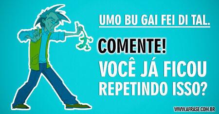 Umo bu gai fei di tal.
Comente!
Você já ficou repetindo isso?