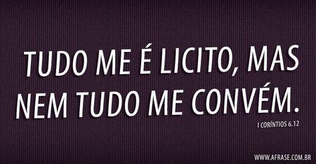Tudo me é Licito, mas nem tudo me convém.

I CORÍNTIOS 6.12