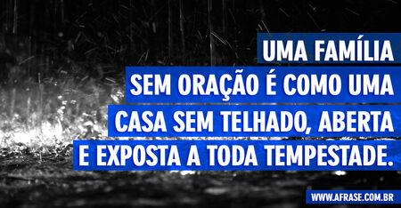 Uma família sem oração é como uma casa sem telhado, aberta e exposta a toda tempestade.
