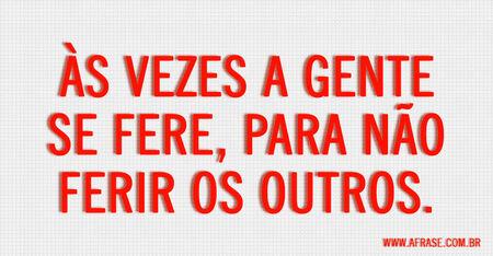 Às vezes a gente se fere, para não ferir os outros.
