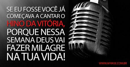 Se eu fosse você já começava a cantar o hino da vitória, porque nessa semana Deus vai fazer milagre na tua vida!