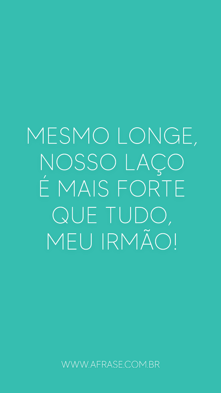 Mesmo longe, nosso laço é mais forte que tudo, meu irmão!