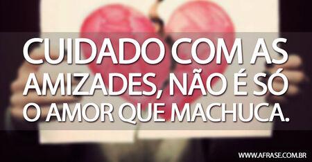 Cuidado com as amizades, não é só o amor que machuca.