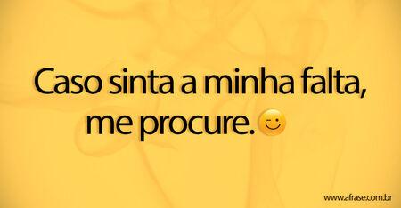 Caso sinta a minha falta, me procure.