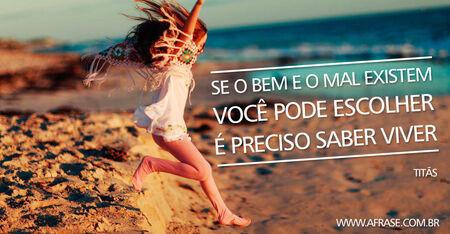 Se o bem e o mal existem
Você pode escolher
É preciso saber viver