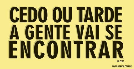 Cedo ou tarde
A gente vai se encontrar