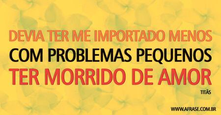 Devia ter me importado menos
Com problemas pequenos
Ter morrido de amor