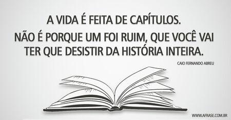 A vida é feita de capítulos.
Não é porque um foi ruim, que você vai ter que desistir da história inteira.