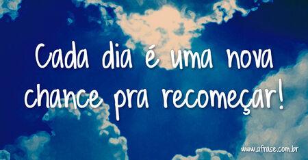 Cada dia é uma nova chance pra recomeçar!