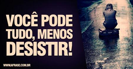 Você pode tudo, menos desistir!