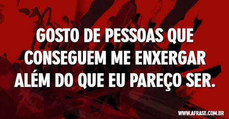 Gosto de pessoas que conseguem me enxergar além do que eu pareço ser.