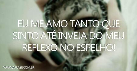 Eu me amo tanto que sinto até inveja do meu reflexo no espelho!