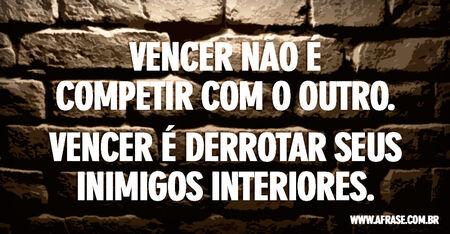 Vencer não é competir com o outro.
Vencer é derrotar seus inimigos interiores.