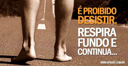 É proibido desistir.
Respira fundo e continua...