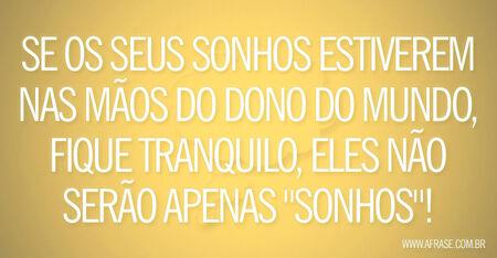 Se os seus sonhos estiverem nas mãos do dono do mundo, fique tranquilo, eles não serão apenas "sonhos"!