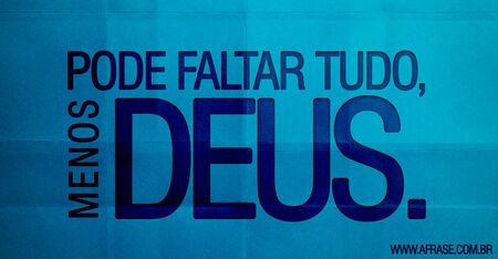 Pode faltar tudo, menos Deus. 