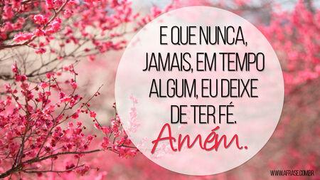 E que nunca, jamais, em tempo algum, eu deixe de ter Fé.
Amém.