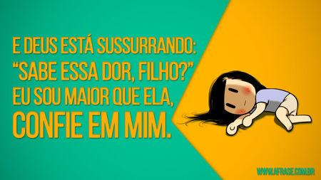 E Deus está sussurrando: “Sabe essa dor, filho?”
Eu sou maior que ela, confie em mim.