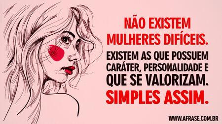 Não existem mulheres difíceis.
Existem as que possuem caráter, personalidade e que se valorizam.
Simples assim.
