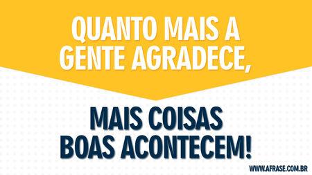 Quanto mais a gente agradece, mais coisas boas acontecem!