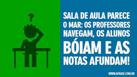 Sala de aula parece o mar: os professores navegam, os alunos bóiam e as notas afundam!