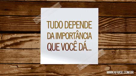 Tudo depende da importância que você dá...
