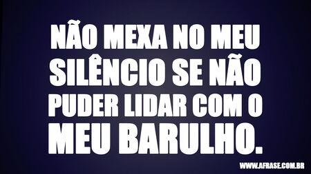 Não mexa no meu silêncio se não puder lidar com o meu barulho.