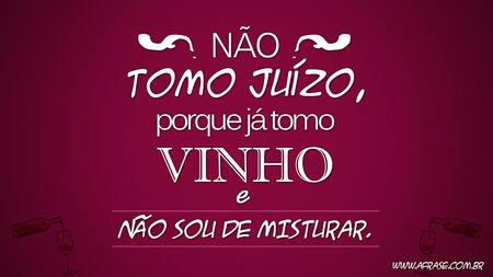 Não tomo juízo, porque já tomo vinho e não sou de misturar.