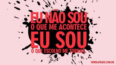 Eu não sou o que me acontece eu sou o que escolho me tornar.