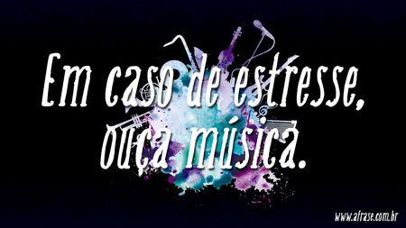 Em caso de estresse, ouça música.