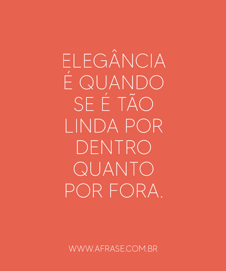 Elegância é quando se é tão linda por dentro quanto por fora.