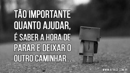 Tão importante quanto ajudar, é saber a hora de parar e deixar o outro caminhar...