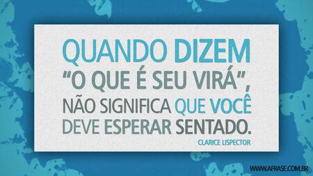 Quando dizem “o que é seu virá”, não significa que você deve esperar sentado.