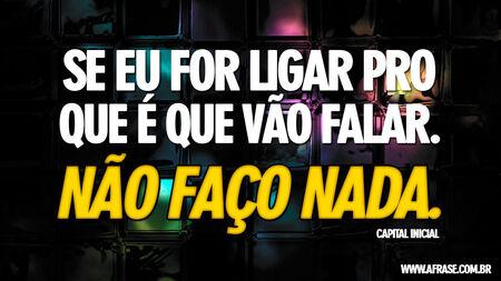 Se eu for ligar pro que é que vão falar.
Não faço nada.
