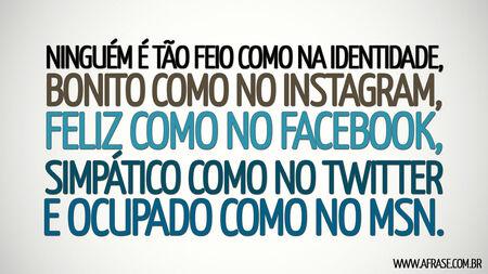 Ninguém é tão feio como na identidade, bonito como no Instagram, feliz como no Facebook, simpático como no Twitter e ocupado como no MSN.
