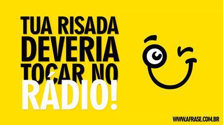 Tua risada deveria tocar no rádio!