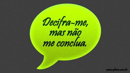 Decifra-me, mas não me conclua.