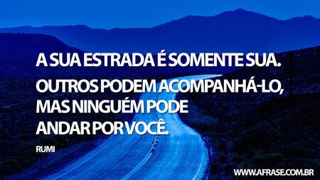 A sua estrada é somente sua.
Outros podem acompanhá-lo, mas ninguém pode andar por você.