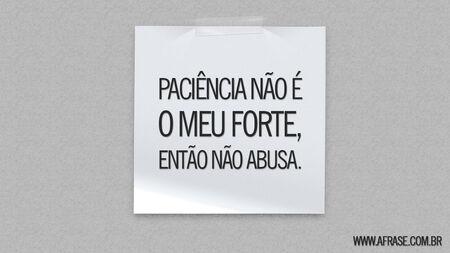 Paciência não é o meu forte, então não abusa.