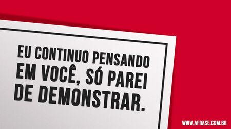 Eu continuo pensando em você, só parei de demonstrar.