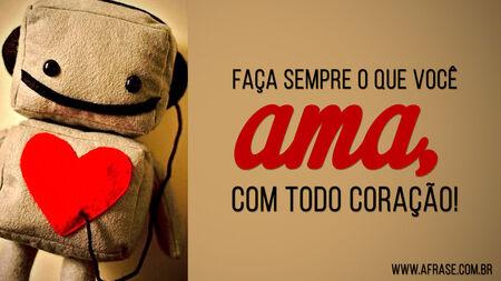 Faça sempre o que você ama, com todo coração!