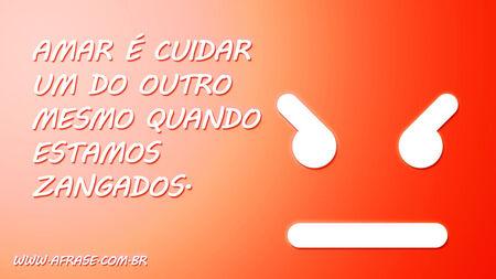 Amar é cuidar um do outro mesmo quando estamos zangados.