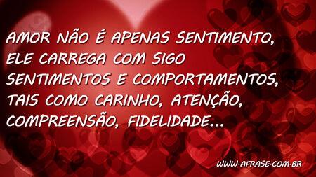 Amor não é apenas sentimento, ele carrega com sigo sentimentos e comportamentos, tais como carinho, atenção, compreensão, fidelidade...