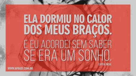 Ela dormiu no calor dos meus braços.
E eu acordei sem saber se era um sonho.